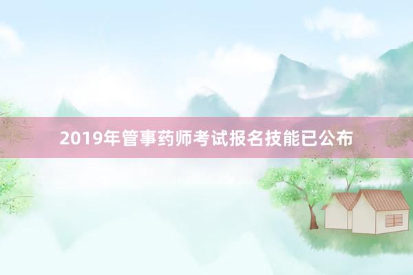 2019年管事药师考试报名技能已公布