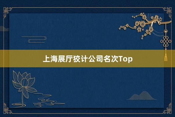 上海展厅狡计公司名次Top